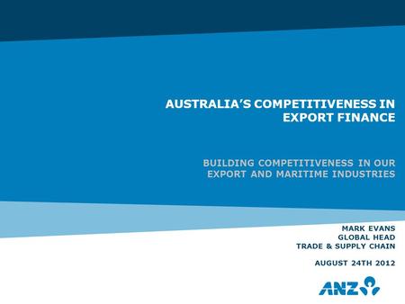 AUSTRALIA’S COMPETITIVENESS IN EXPORT FINANCE BUILDING COMPETITIVENESS IN OUR EXPORT AND MARITIME INDUSTRIES MARK EVANS GLOBAL HEAD TRADE & SUPPLY CHAIN.