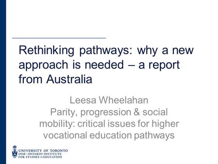 Rethinking pathways: why a new approach is needed – a report from Australia Leesa Wheelahan Parity, progression & social mobility: critical issues for.