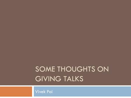 SOME THOUGHTS ON GIVING TALKS Vivek Pai. Was The Opening Slide a Good Idea?  Wasted top 2/3 of screen  Top is the valuable real estate  Bottom may.