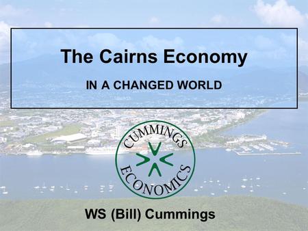 The Cairns Economy IN A CHANGED WORLD WS (Bill) Cummings.