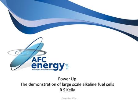 Power Up The demonstration of large scale alkaline fuel cells R S Kelly December 2014.
