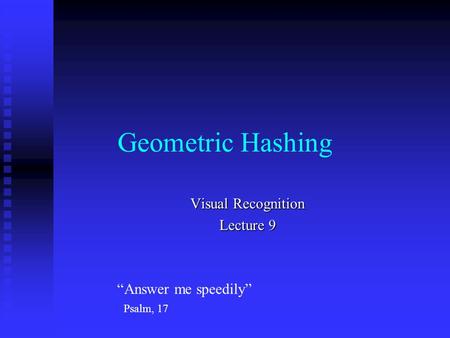 Geometric Hashing Visual Recognition Lecture 9 “Answer me speedily” Psalm, 17.