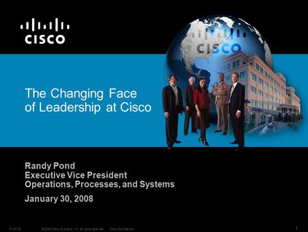 © 2008 Cisco Systems, Inc. All rights reserved.Cisco Confidential01 30 08 1 The Changing Face of Leadership at Cisco Randy Pond Executive Vice President.