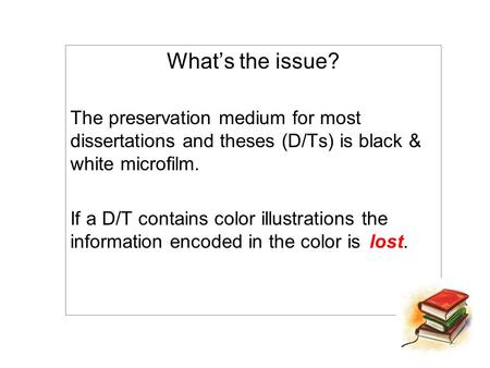 What’s the issue? The preservation medium for most dissertations and theses (D/Ts) is black & white microfilm. If a D/T contains color illustrations the.