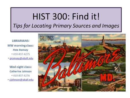 HIST 300: Find it! Tips for Locating Primary Sources and Images LIBRARIANS: MW morning class: Pete Ramsey 410-837-4275 Wed night class: