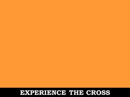 EXPERIENCE THE CROSS. Romans 6:1-11 1. What should we say then? Should we continue in sin in order that grace may multiply? 2.Absolutely not! How can.