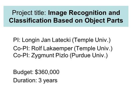 Project title: Image Recognition and Classification Based on Object Parts PI: Longin Jan Latecki (Temple Univ.) Co-PI: Rolf Lakaemper (Temple Univ.) Co-PI: