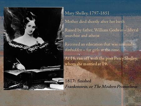 Mary Shelley, 1797-1851 Mother died shortly after her birth Raised by father, William Godwin – liberal anarchist and atheist Received an education that.