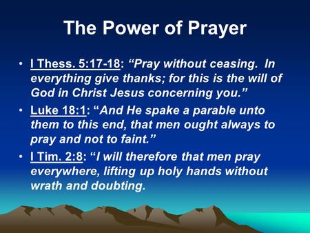 The Power of Prayer I Thess. 5:17-18: “Pray without ceasing. In everything give thanks; for this is the will of God in Christ Jesus concerning you.” Luke.