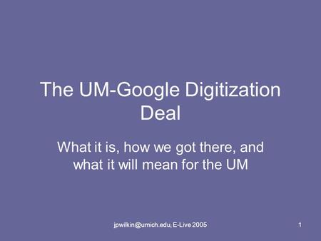 E-Live 20051 The UM-Google Digitization Deal What it is, how we got there, and what it will mean for the UM.