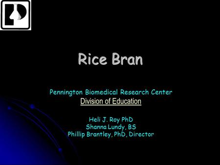Rice Bran Pennington Biomedical Research Center Division of Education Heli J. Roy PhD Shanna Lundy, BS Phillip Brantley, PhD, Director.