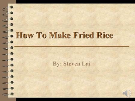 How To Make Fried Rice By: Steven Lai Safety Precautions Make sure you have adult supervision You will be using knives which can cut you and stoves which.
