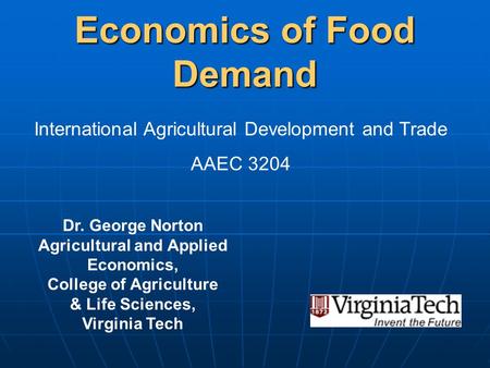 Economics of Food Demand Dr. George Norton Agricultural and Applied Economics, College of Agriculture & Life Sciences, Virginia Tech International Agricultural.