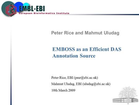 Peter Rice and Mahmut Uludag EMBOSS as an Efficient DAS Annotation Source Peter Rice, EBI Mahmut Uludag, EBI 10th March.