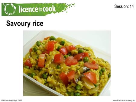 Www.licencetocook.org.uk© Crown copyright 2008 Savoury rice Session: 14.
