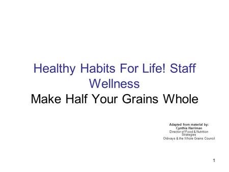 1 Healthy Habits For Life! Staff Wellness Make Half Your Grains Whole Adapted from material by: Cynthia Harriman Director of Food & Nutrition Strategies.