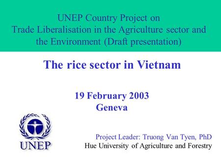 UNEP Country Project on Trade Liberalisation in the Agriculture sector and the Environment (Draft presentation) Project Leader: Truong Van Tyen, PhD Hue.