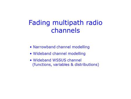Fading multipath radio channels Narrowband channel modelling Wideband channel modelling Wideband WSSUS channel (functions, variables & distributions)