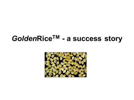 GoldenRice TM - a success story. Vitamin A deficiency in developing countries Lack of vitamin A is the leading cause of blindness among children in developing.