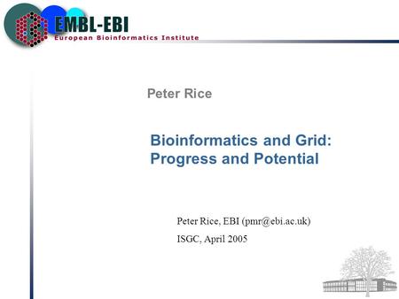 Peter Rice Bioinformatics and Grid: Progress and Potential Peter Rice, EBI ISGC, April 2005.