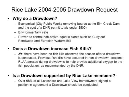 Rice Lake 2004-2005 Drawdown Request Why do a Drawdown? –Economical (City Public Works removing boards at the Elm Creek Dam and the cost of a DNR permit.