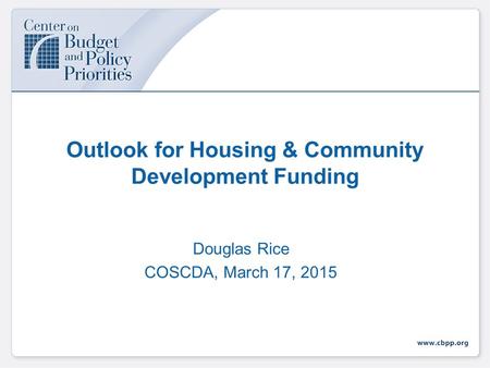 Outlook for Housing & Community Development Funding Douglas Rice COSCDA, March 17, 2015.