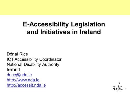 Dónal Rice ICT Accessibility Coordinator National Disability Authority Ireland   E-Accessibility Legislation.
