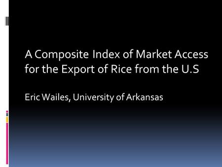 A Composite Index of Market Access for the Export of Rice from the U.S Eric Wailes, University of Arkansas.