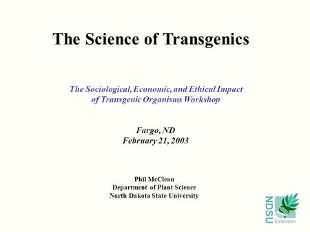 NDSU Extension The Science of Transgenics Phil McClean Department of Plant Science North Dakota State University The Sociological, Economic, and Ethical.
