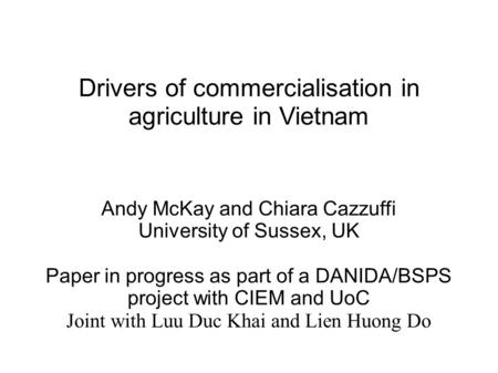 Drivers of commercialisation in agriculture in Vietnam Andy McKay and Chiara Cazzuffi University of Sussex, UK Paper in progress as part of a DANIDA/BSPS.