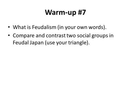 Warm-up #7 What is Feudalism (in your own words). Compare and contrast two social groups in Feudal Japan (use your triangle).