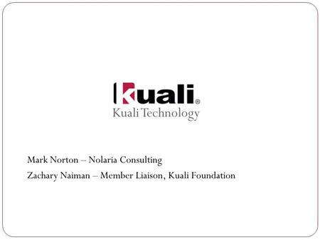 Kuali Technology Mark Norton – Nolaria Consulting Zachary Naiman – Member Liaison, Kuali Foundation.