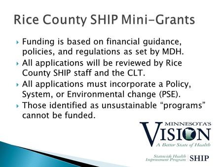  Funding is based on financial guidance, policies, and regulations as set by MDH.  All applications will be reviewed by Rice County SHIP staff and the.