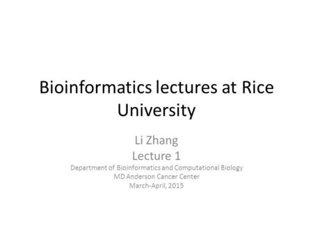 Bioinformatics lectures at Rice University Li Zhang Lecture 1 Department of Bioinformatics and Computational Biology MD Anderson Cancer Center March-April,