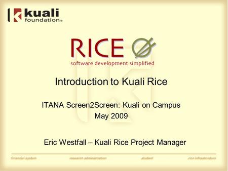 Introduction to Kuali Rice ITANA Screen2Screen: Kuali on Campus May 2009 Eric Westfall – Kuali Rice Project Manager.