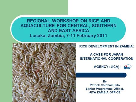 REGIONAL WORKSHOP ON RICE AND AQUACULTURE FOR CENTRAL, SOUTHERN AND EAST AFRICA Lusaka, Zambia, 7-11 February 2011 By Patrick Chibbamulilo Senior Programme.