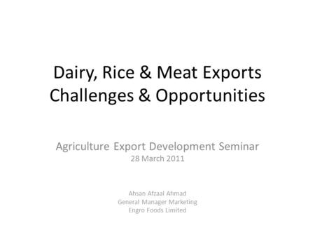 Dairy, Rice & Meat Exports Challenges & Opportunities Agriculture Export Development Seminar 28 March 2011 Ahsan Afzaal Ahmad General Manager Marketing.