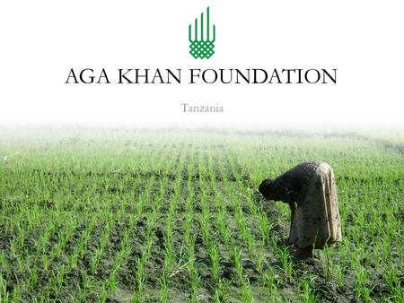 Tanzania AGA KHAN FOUNDATION. Aga Khan Foundation Tanzania AKF Tanzania, as part of the Aga Khan Development Network (AKDN), works in collaboration with.