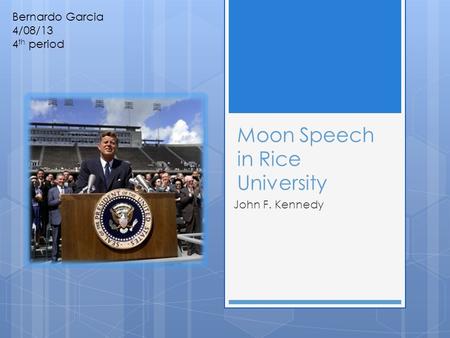 Moon Speech in Rice University John F. Kennedy Bernardo Garcia 4/08/13 4 th period.
