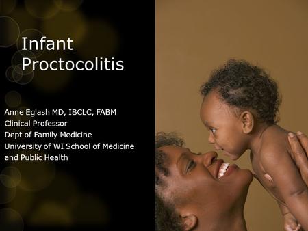 Infant Proctocolitis Anne Eglash MD, IBCLC, FABM Clinical Professor