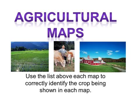 Use the list above each map to correctly identify the crop being shown in each map.