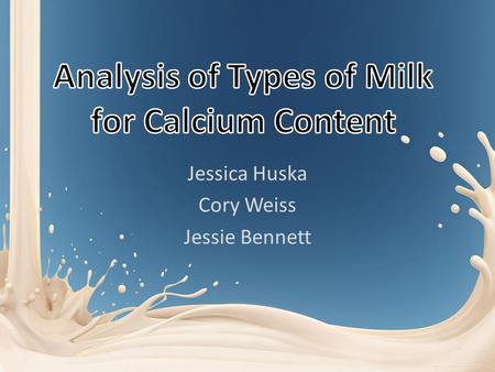 Jessica Huska Cory Weiss Jessie Bennett. What? Determine the Calcium Concentration in Different Types of Milk and Compare to One Another – 2% Milk – Almond.