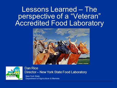 Lessons Learned – The perspective of a “Veteran” Accredited Food Laboratory New York State Department of Agriculture & Markets Dan Rice Director – New.