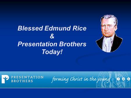 Blessed Edmund Rice & Presentation Brothers Today!