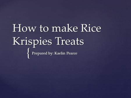 { How to make Rice Krispies Treats Prepared by: Kaelin Pearce.