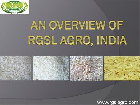 Www.rgslagro.com. We are a team of experienced professionals in the field of “International Agro Product Trading” with specialization in offering Rice.