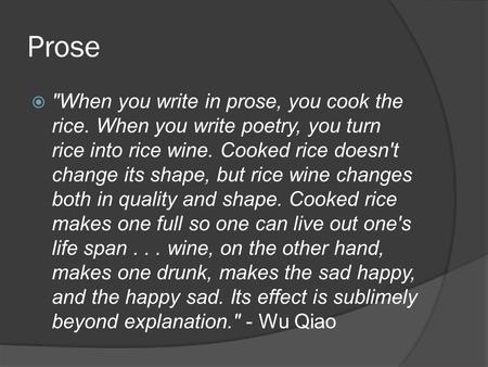Prose When you write in prose, you cook the rice. When you write poetry, you turn rice into rice wine. Cooked rice doesn't change its shape, but rice.