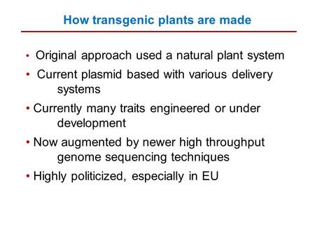 How transgenic plants are made Original approach used a natural plant system Current plasmid based with various delivery systems Currently many traits.
