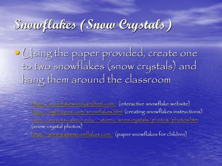 Snowflakes (Snow Crystals) Using the paper provided, create one to two snowflakes (snow crystals) and hang them around the classroom Using the paper provided,