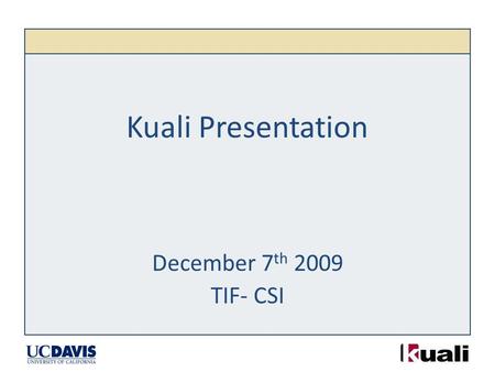 Kuali Presentation December 7 th 2009 TIF- CSI. Agenda Kuali Overview Kuali at UC Davis – Kuali Financial System – Kuali Coeus – Kuali Rice.
